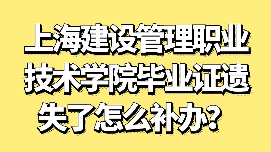 上海建设管理职业技术学院毕业证遗失了怎么补办？