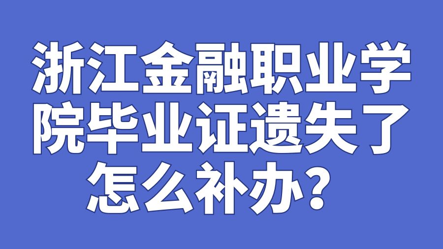 浙江金融职业学院毕业证遗失了怎么补办？
