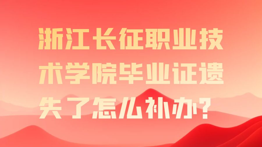 浙江长征职业技术学院毕业证遗失了怎么补办？
