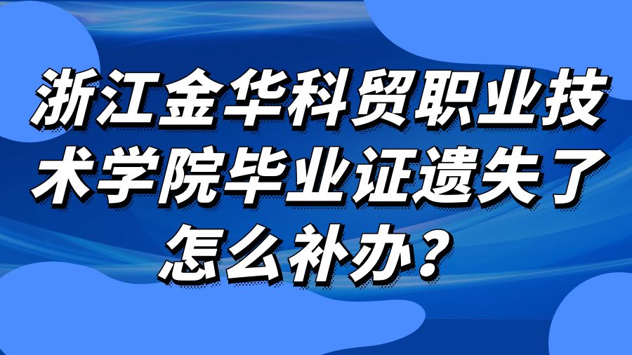 浙江金华科贸职业技术学院毕业证遗失了怎么补办？
