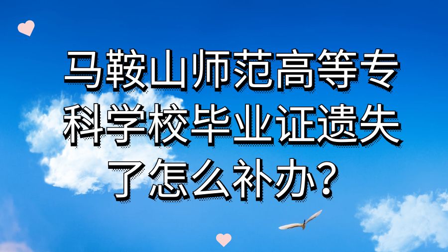 马鞍山师范高等专科学校毕业证遗失了怎么补办？