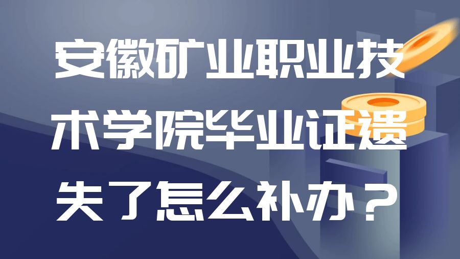 安徽矿业职业技术学院毕业证遗失了怎么补办？