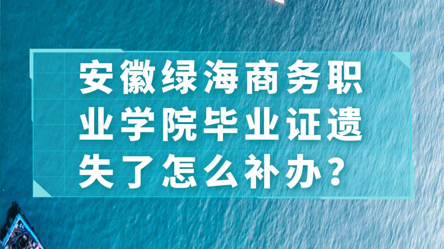 安徽绿海商务职业学院毕业证遗失了怎么补办？