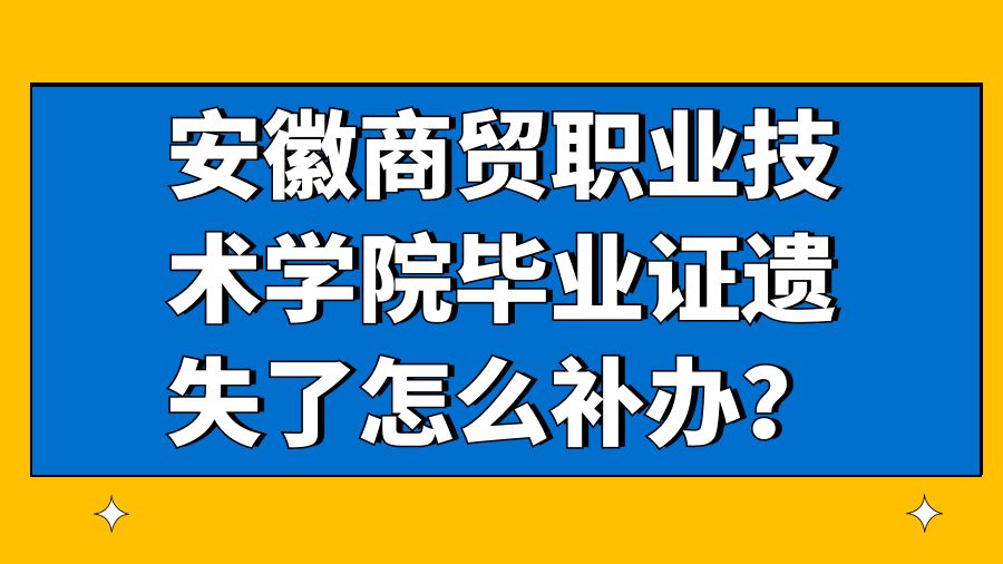 安徽商贸职业技术学院毕业证遗失了怎么补办？