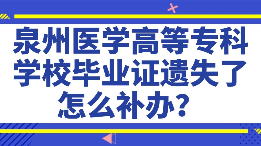 泉州医学高等专科学校毕业证遗失了怎么补办？