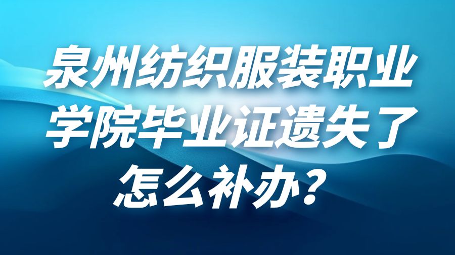 泉州纺织服装职业学院毕业证遗失了怎么补办？