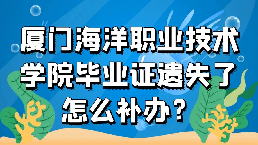 厦门海洋职业技术学院毕业证遗失了怎么补办？