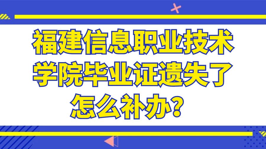 福建信息职业技术学院毕业证遗失了怎么补办？