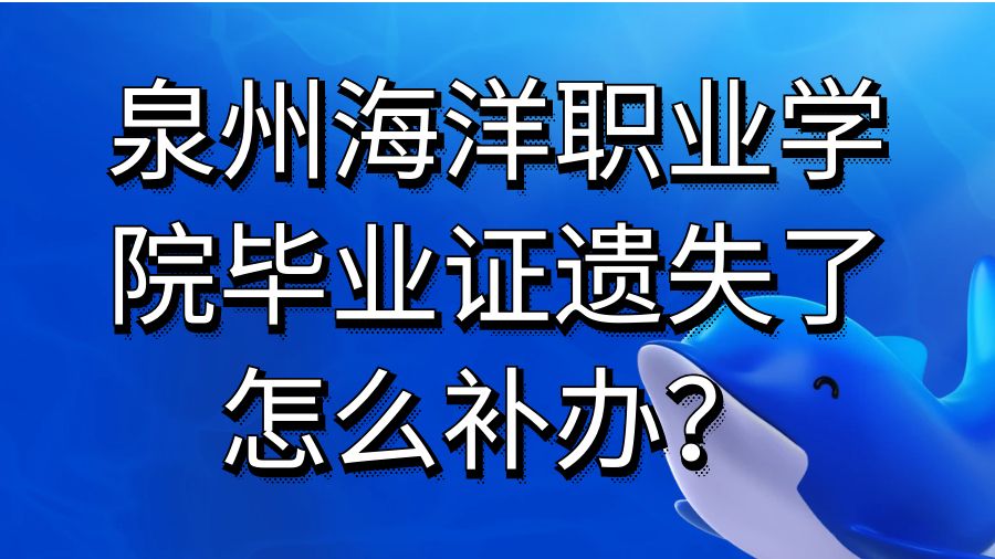 泉州海洋职业学院毕业证遗失了怎么补办？
