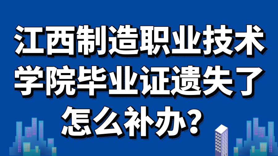 江西制造职业技术学院毕业证遗失了怎么补办？