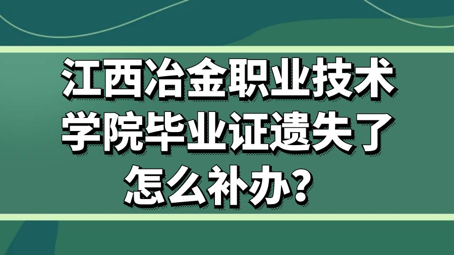江西冶金职业技术学院毕业证遗失了怎么补办？