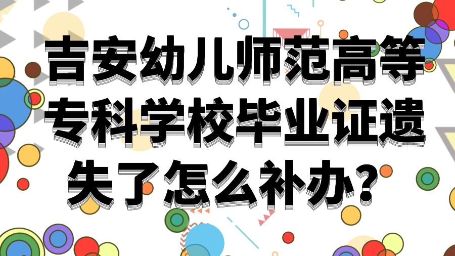 吉安幼儿师范高等专科学校毕业证遗失了怎么补办？