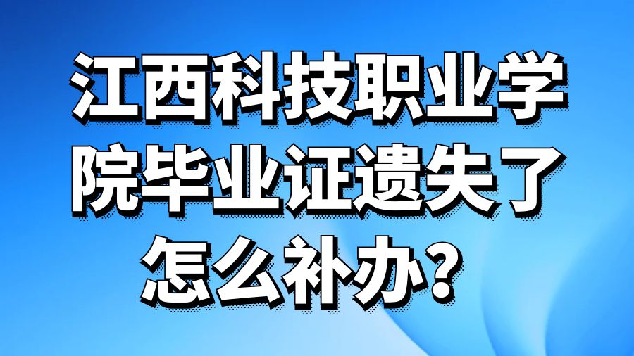 江西科技职业学院毕业证遗失了怎么补办？