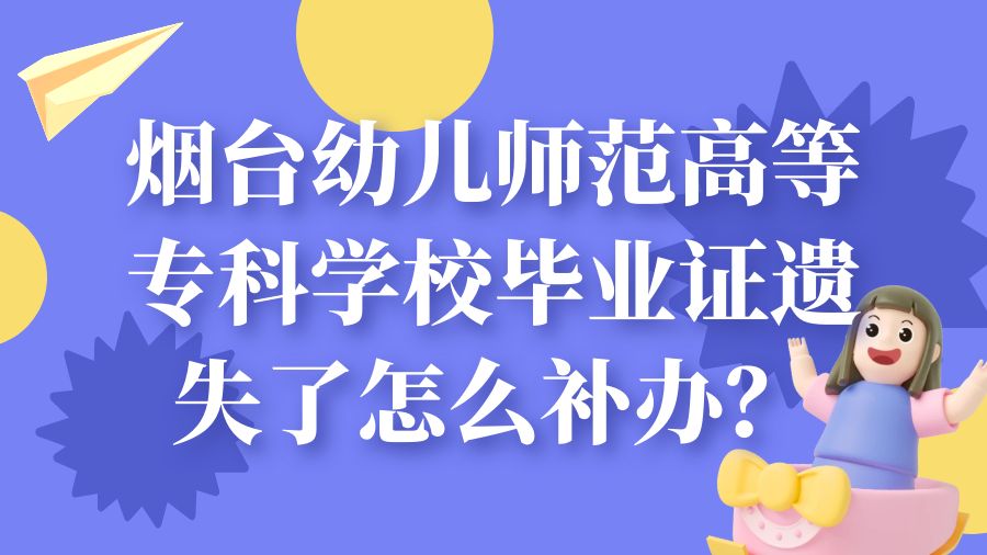 烟台幼儿师范高等专科学校毕业证遗失了怎么补办？