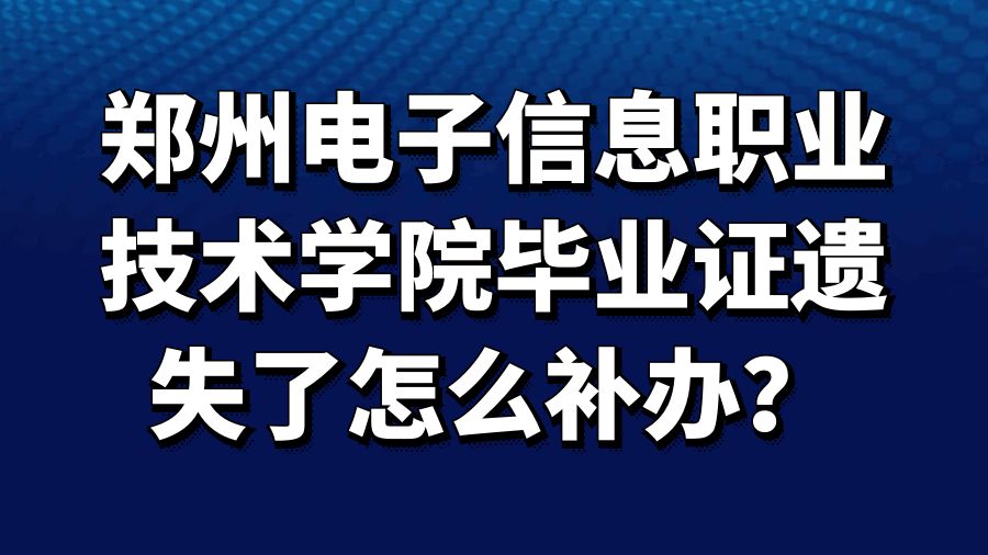 郑州电子信息职业技术学院毕业证遗失了怎么补办？