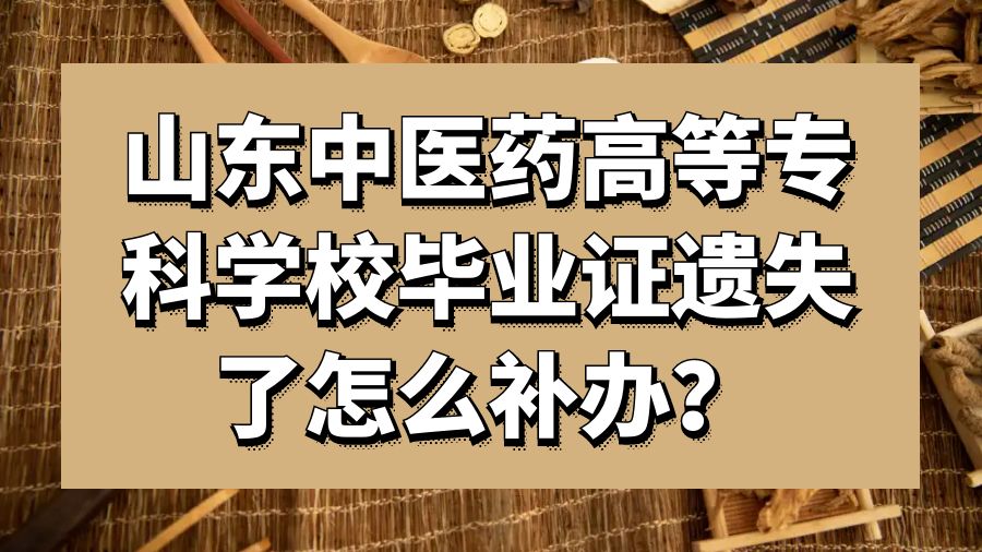 山东中医药高等专科学校毕业证遗失了怎么补办？