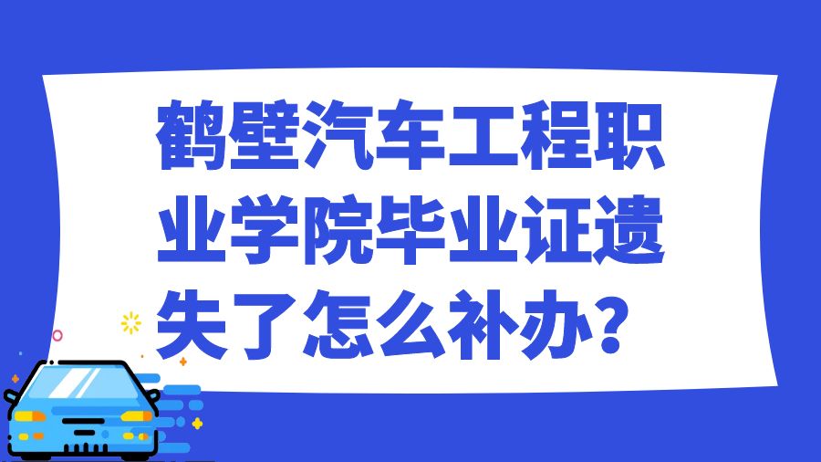 鹤壁汽车工程职业学院毕业证遗失了怎么补办？