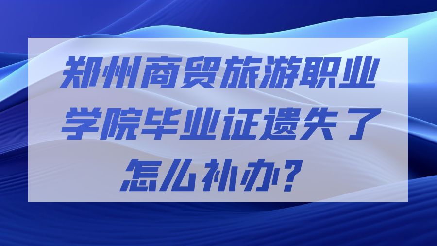 郑州商贸旅游职业学院毕业证遗失了怎么补办？