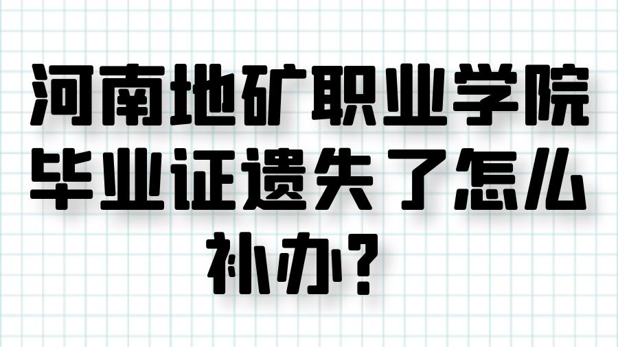 河南地矿职业学院毕业证遗失了怎么补办？
