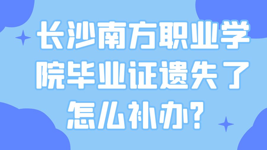 长沙南方职业学院毕业证遗失了怎么补办？