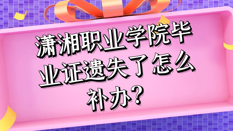 潇湘职业学院毕业证遗失了怎么补办？