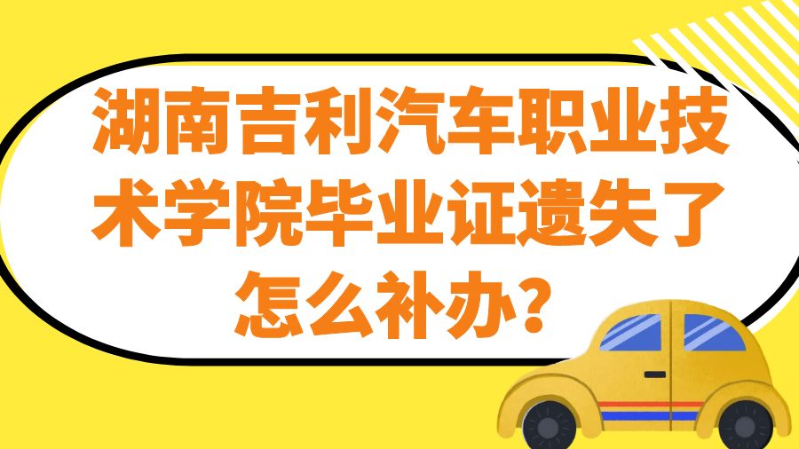 湖南吉利汽车职业技术学院毕业证遗失了怎么补办？