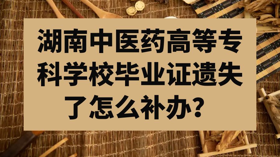 湖南中医药高等专科学校毕业证遗失了怎么补办？