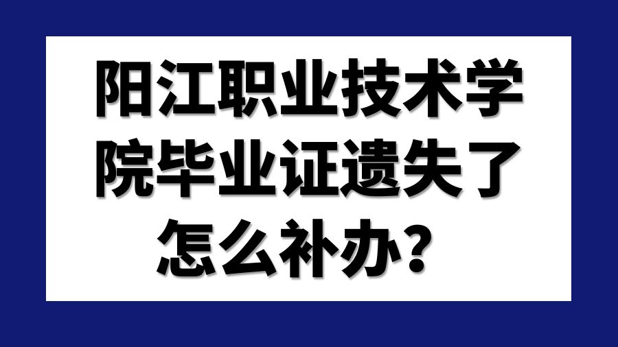 阳江职业技术学院毕业证遗失了怎么补办？