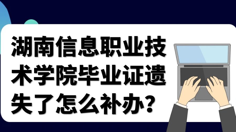 湖南信息职业技术学院毕业证遗失了怎么补办？