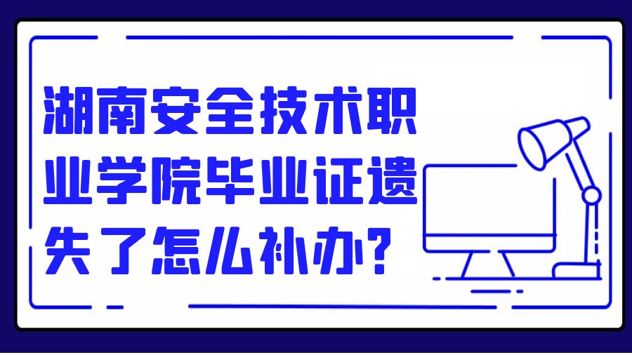 湖南安全技术职业学院毕业证遗失了怎么补办？