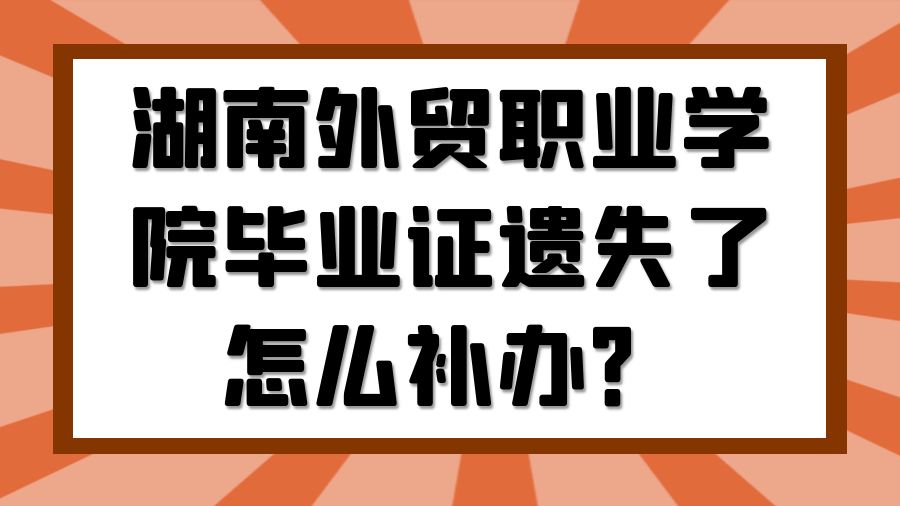 湖南外贸职业学院毕业证遗失了怎么补办？