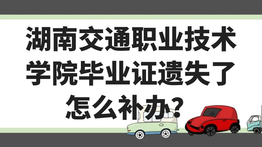 湖南交通职业技术学院毕业证遗失了怎么补办？