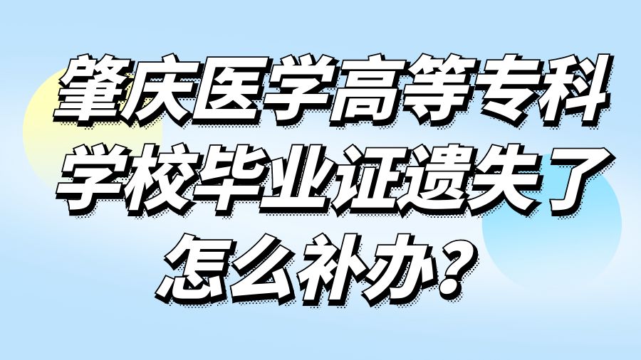 肇庆医学高等专科学校毕业证遗失了怎么补办？