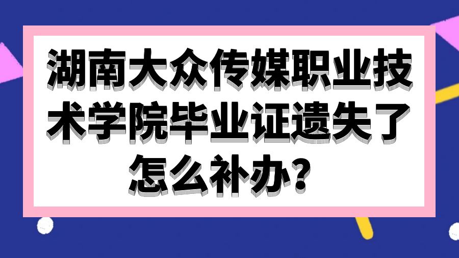 湖南大众传媒职业技术学院毕业证遗失了怎么补办？