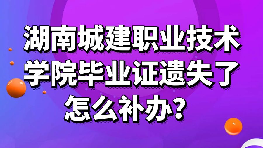 湖南城建职业技术学院毕业证遗失了怎么补办？