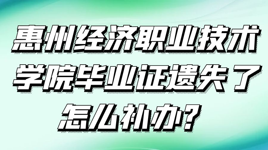 惠州经济职业技术学院毕业证遗失了怎么补办？