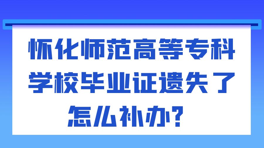 怀化师范高等专科学校毕业证遗失了怎么补办？