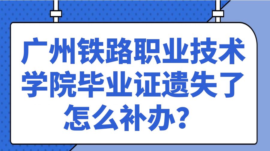 广州铁路职业技术学院毕业证遗失了怎么补办？