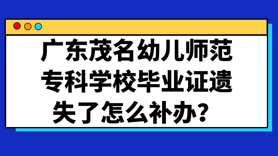 广东茂名幼儿师范专科学校毕业证遗失了怎么补办？