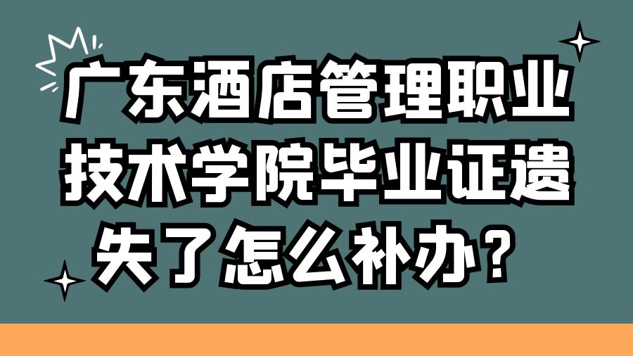 广东酒店管理职业技术学院毕业证遗失了怎么补办？