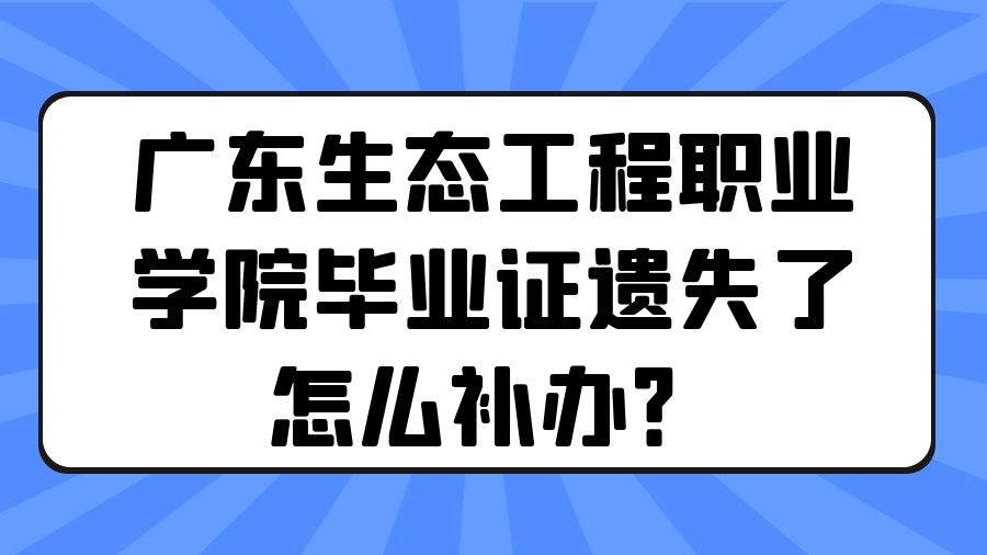 广东生态工程职业学院毕业证遗失了怎么补办？