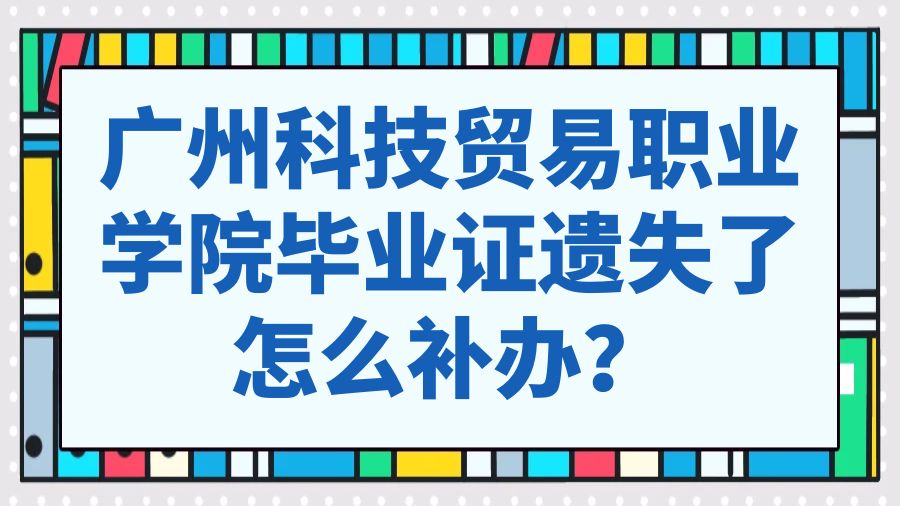 广州科技贸易职业学院毕业证遗失了怎么补办？