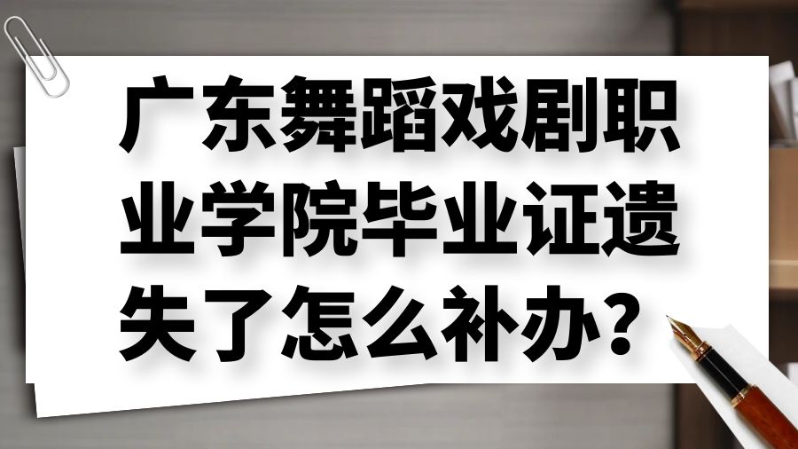 广东舞蹈戏剧职业学院毕业证遗失了怎么补办？