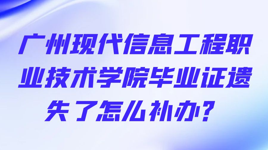 广州现代信息工程职业技术学院毕业证遗失了怎么补办？