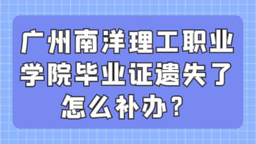 广州南洋理工职业学院毕业证遗失了怎么补办？