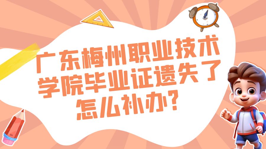 广东梅州职业技术学院毕业证遗失了怎么补办？