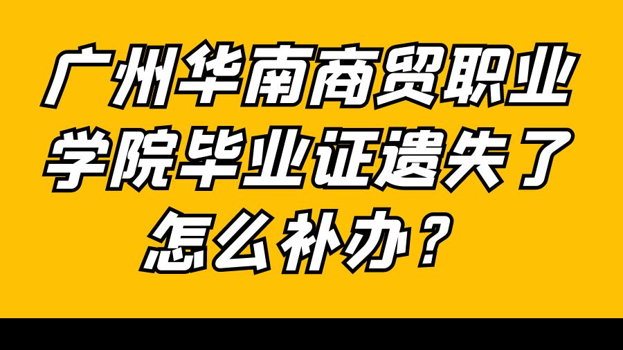 广州华南商贸职业学院毕业证遗失了怎么补办？