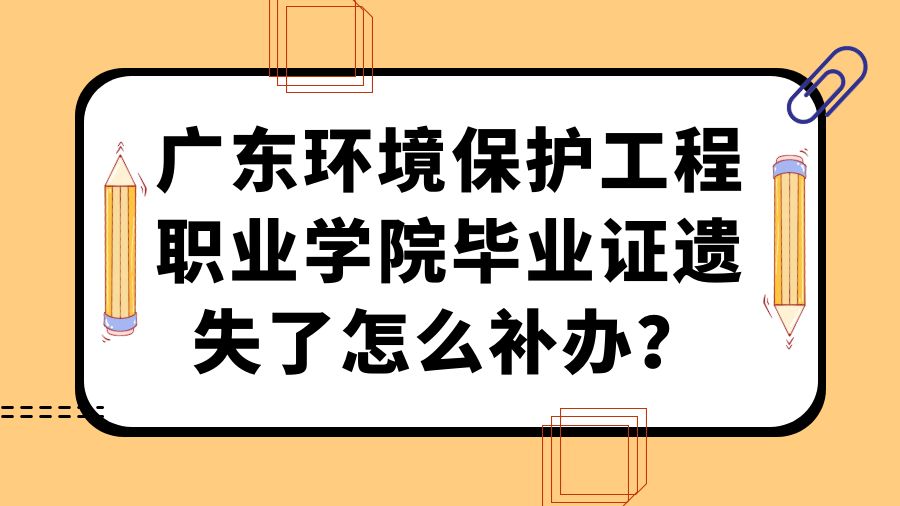 广东环境保护工程职业学院毕业证遗失了怎么补办？