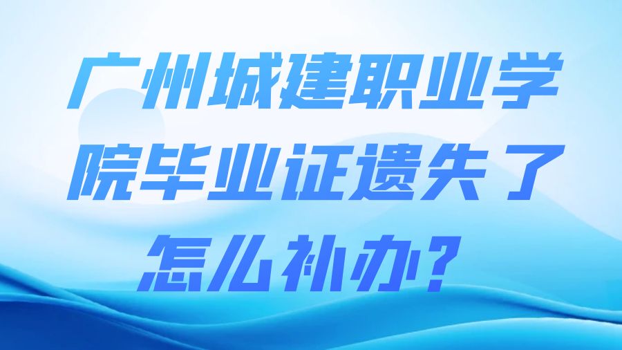 广州城建职业学院毕业证遗失了怎么补办？