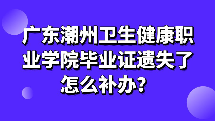 广东潮州卫生健康职业学院毕业证遗失了怎么补办？